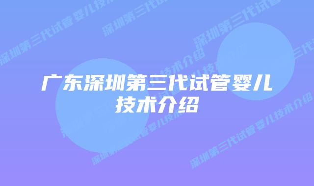 广东深圳第三代试管婴儿技术介绍