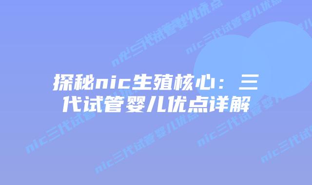 探秘nic生殖核心：三代试管婴儿优点详解