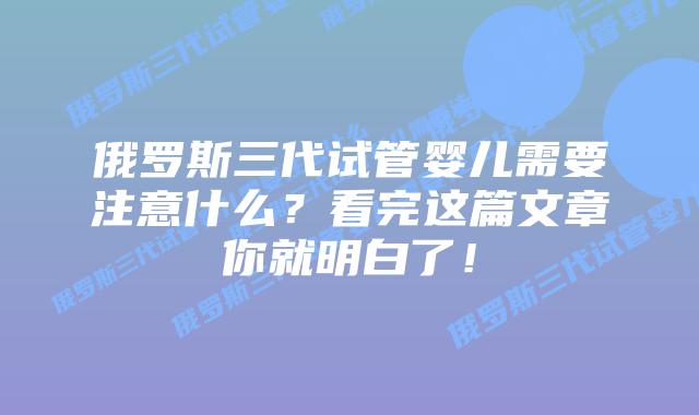 俄罗斯三代试管婴儿需要注意什么?看完这篇文章你就明白了!插图 俄罗斯三代试管婴儿需要注意什么?看完这篇文章你就明白了!
