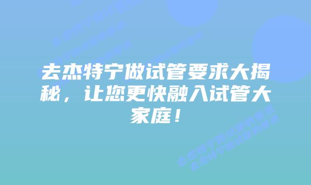 去杰特宁做试管要求大揭秘,让您更快融入试管大家庭!插图 去杰特宁做试管要求大揭秘,让您更快融入试管大家庭!
