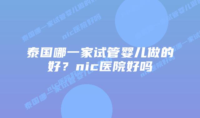 泰国哪一家试管婴儿做的好？nic医院好吗