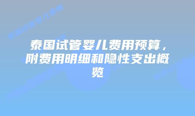 泰国试管婴儿费用预算,附费用明细和隐性支出概览插图 泰国试管婴儿费用预算,附费用明细和隐性支出概览