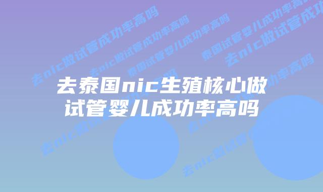 去泰国nic生殖核心做试管婴儿成功率高吗插图 去泰国nic生殖核心做试管婴儿成功率高吗