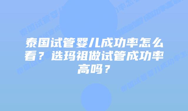 泰国试管婴儿成功率怎么看？选玛祖做试管成功率高吗？