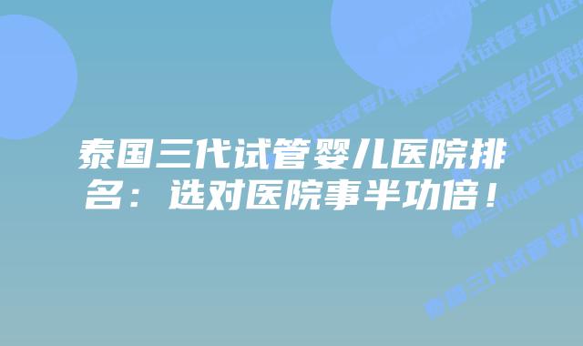 泰国三代试管婴儿医院排名：选对医院事半功倍！