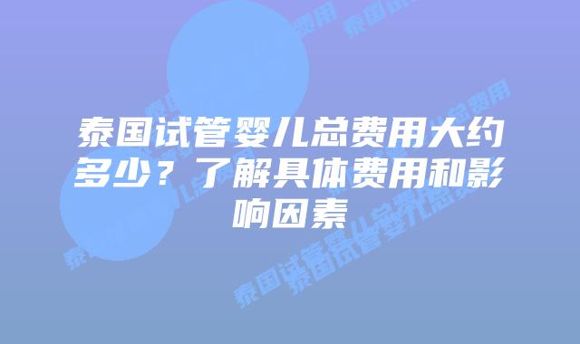 泰国试管婴儿总费用大约多少?了解具体费用和影响因素插图 泰国试管婴儿总费用大约多少?了解具体费用和影响因素