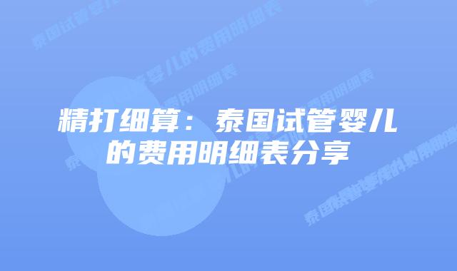 精打细算:泰国试管婴儿的费用明细表分享插图 精打细算:泰国试管婴儿的费用明细表分享