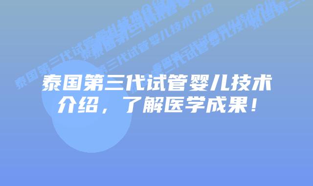 泰国第三代试管婴儿技术介绍，了解医学成果！