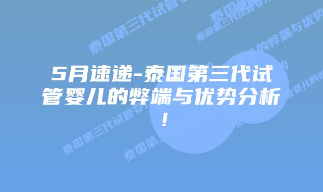 5月速递-泰国第三代试管婴儿的弊端与优势分析!插图 5月速递-泰国第三代试管婴儿的弊端与优势分析!