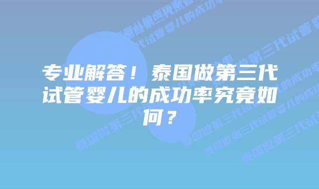 专业解答!泰国做第三代试管婴儿的成功率究竟如何?插图 专业解答!泰国做第三代试管婴儿的成功率究竟如何?