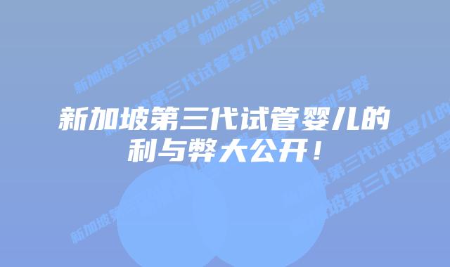 新加坡第三代试管婴儿的利与弊大公开!插图 新加坡第三代试管婴儿的利与弊大公开!
