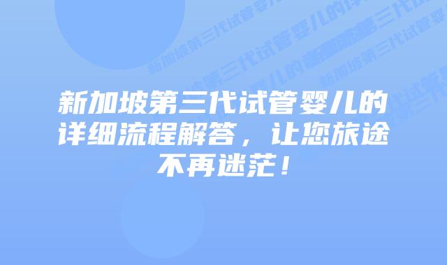 新加坡第三代试管婴儿的详细流程解答，让您旅途不再迷茫！