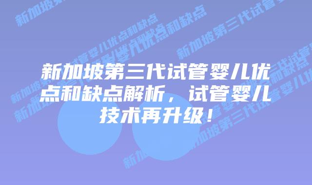 新加坡第三代试管婴儿优点和缺点解析,试管婴儿技术再升级!插图 新加坡第三代试管婴儿优点和缺点解析,试管婴儿技术再升级!