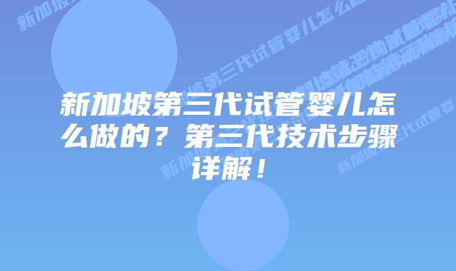 新加坡第三代试管婴儿怎么做的?第三代技术步骤详解!插图 新加坡第三代试管婴儿怎么做的?第三代技术步骤详解!