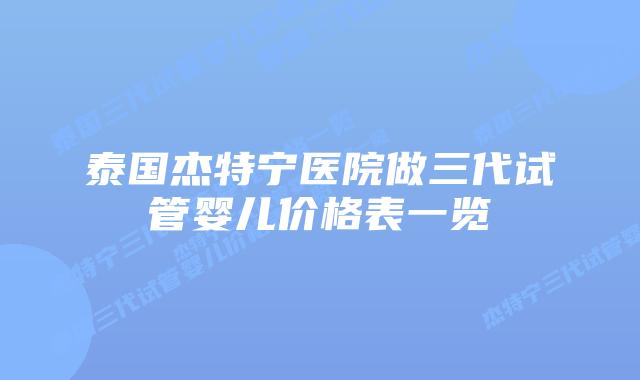 泰国杰特宁医院做三代试管婴儿价格表一览插图 泰国杰特宁医院做三代试管婴儿价格表一览