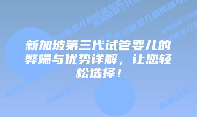 新加坡第三代试管婴儿的弊端与优势详解,让您轻松选择!插图 新加坡第三代试管婴儿的弊端与优势详解,让您轻松选择!
