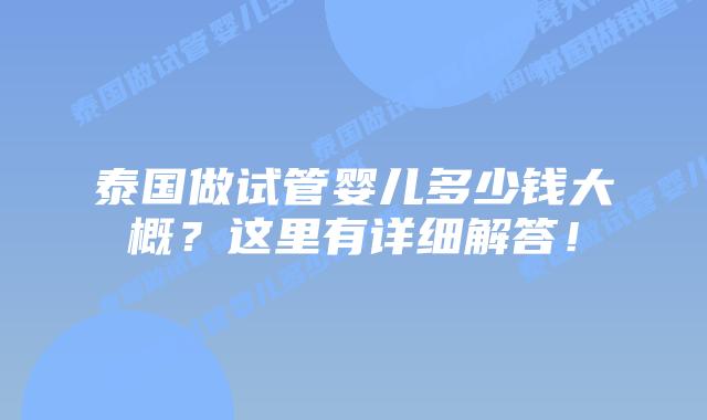泰国做试管婴儿多少钱大概?这里有详细解答!插图 泰国做试管婴儿多少钱大概?这里有详细解答!