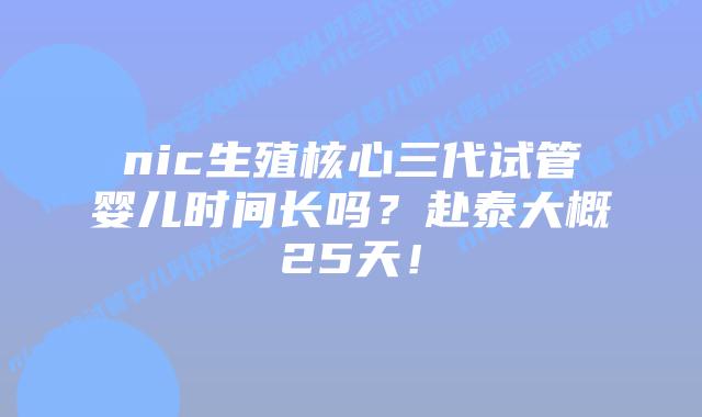 nic生殖核心三代试管婴儿时间长吗?赴泰大概25天!插图 nic生殖核心三代试管婴儿时间长吗?赴泰大概25天!