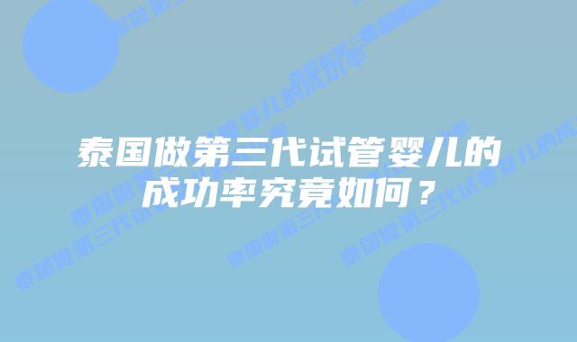 泰国做第三代试管婴儿的成功率究竟如何？