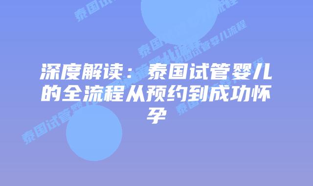 深度解读：泰国试管婴儿的全流程从预约到成功怀孕