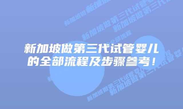 新加坡做第三代试管婴儿的全部流程及步骤参考!插图 新加坡做第三代试管婴儿的全部流程及步骤参考!