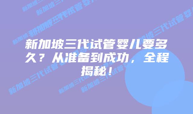 新加坡三代试管婴儿要多久?从准备到成功,全程揭秘!插图 新加坡三代试管婴儿要多久?从准备到成功,全程揭秘!