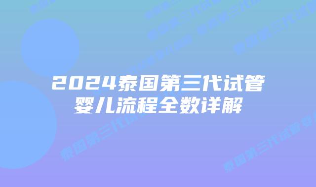 2024泰国第三代试管婴儿流程全数详解