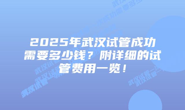 2025年武汉试管成功需要多少钱?附详细的试管费用一览!插图 2025年武汉试管成功需要多少钱?附详细的试管费用一览!