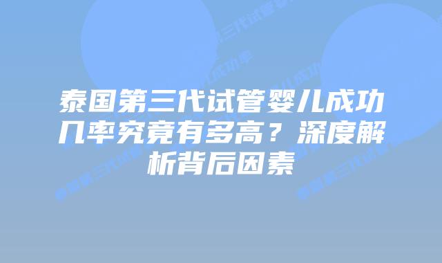 泰国第三代试管婴儿成功几率究竟有多高?深度解析背后因素插图 泰国第三代试管婴儿成功几率究竟有多高?深度解析背后因素
