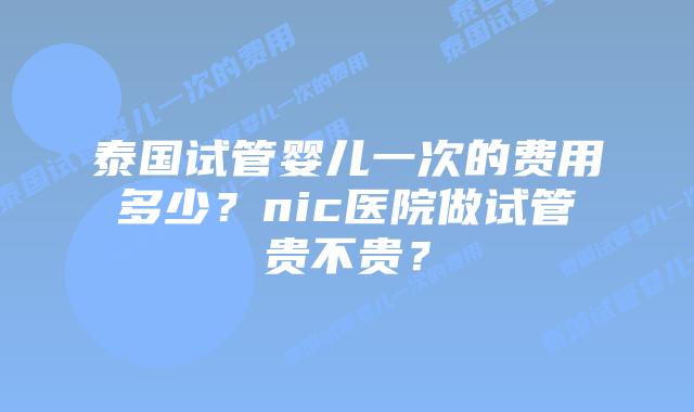 泰国试管婴儿一次的费用多少?nic医院做试管贵不贵?插图 泰国试管婴儿一次的费用多少?nic医院做试管贵不贵?