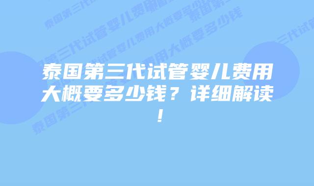 泰国第三代试管婴儿费用大概要多少钱?详细解读!插图 泰国第三代试管婴儿费用大概要多少钱?详细解读!