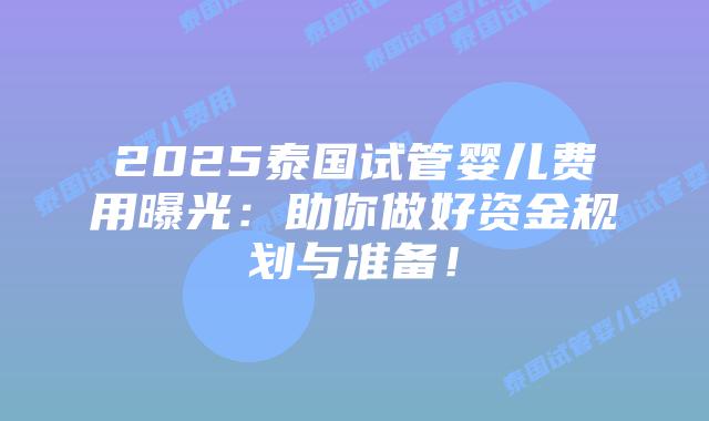 2025泰国试管婴儿费用曝光:助你做好资金规划与准备!插图 2025泰国试管婴儿费用曝光:助你做好资金规划与准备!
