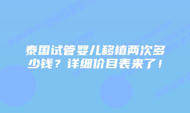 泰国试管婴儿移植两次多少钱？详细价目表来了！