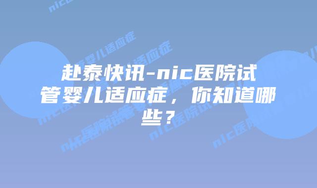 赴泰快讯-nic医院试管婴儿适应症，你知道哪些？
