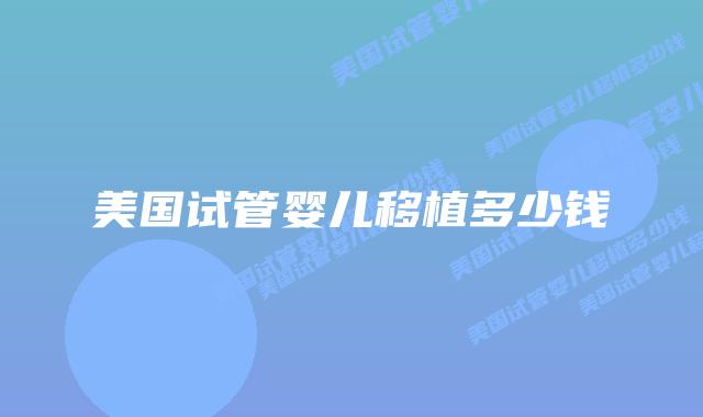 美国试管婴儿移植多少钱