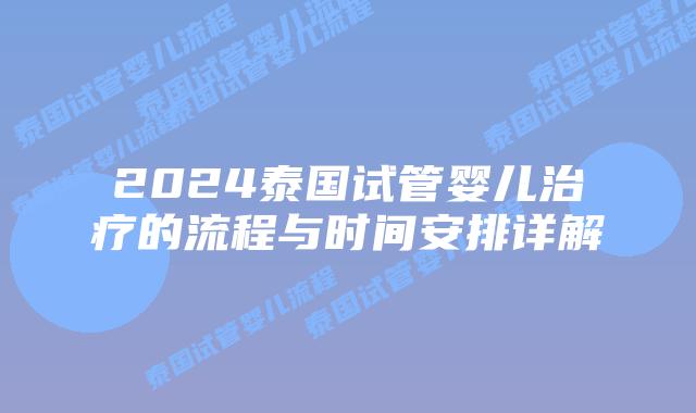 2024泰国试管婴儿治疗的流程与时间安排详解插图 2024泰国试管婴儿治疗的流程与时间安排详解