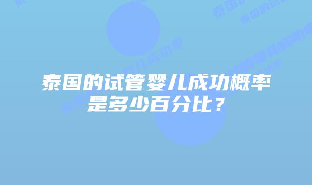 泰国的试管婴儿成功概率是多少百分比？