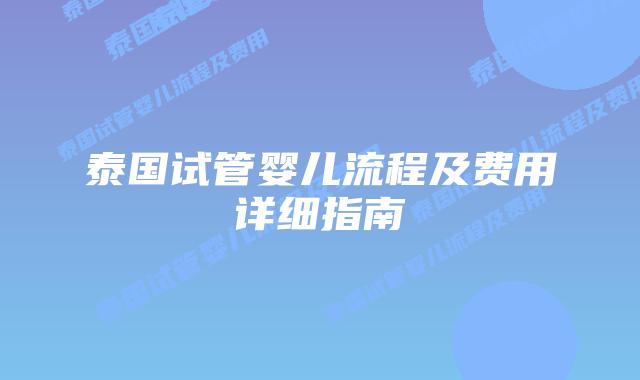 泰国试管婴儿流程及费用详细指南