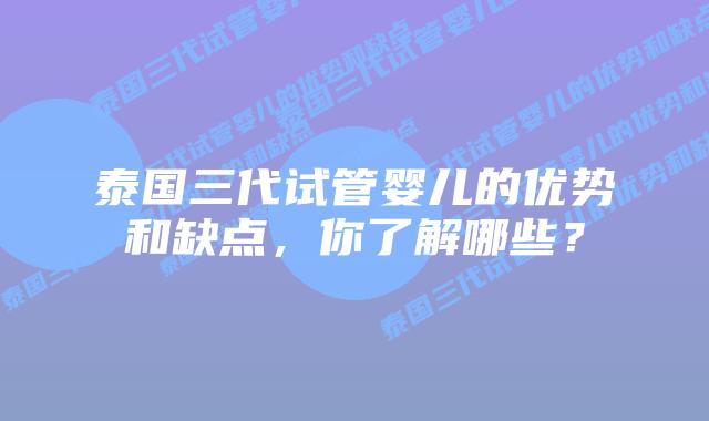 泰国三代试管婴儿的优势和缺点，你了解哪些？