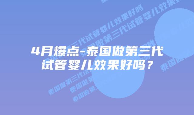 4月爆点-泰国做第三代试管婴儿效果好吗？