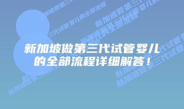 新加坡做第三代试管婴儿的全部流程详细解答！