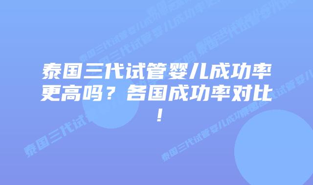 泰国三代试管婴儿成功率更高吗？各国成功率对比！