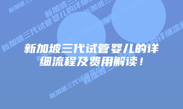 新加坡三代试管婴儿的详细流程及费用解读！