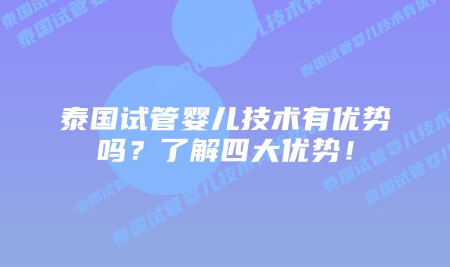 泰国试管婴儿技术有优势吗？了解四大优势！