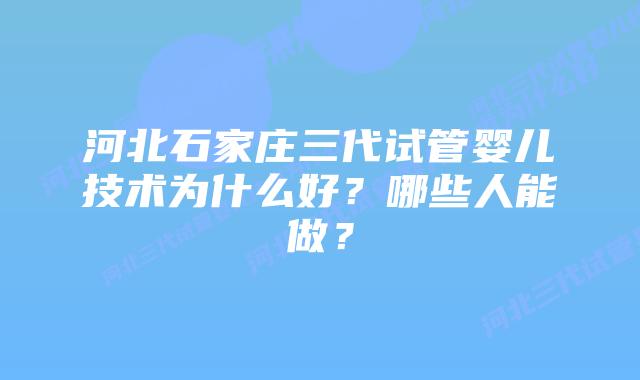 河北石家庄三代试管婴儿技术为什么好？哪些人能做？