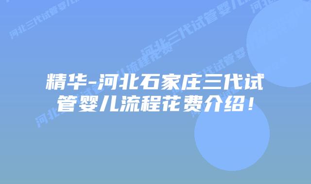 精华-河北石家庄三代试管婴儿流程花费介绍!插图 精华-河北石家庄三代试管婴儿流程花费介绍!