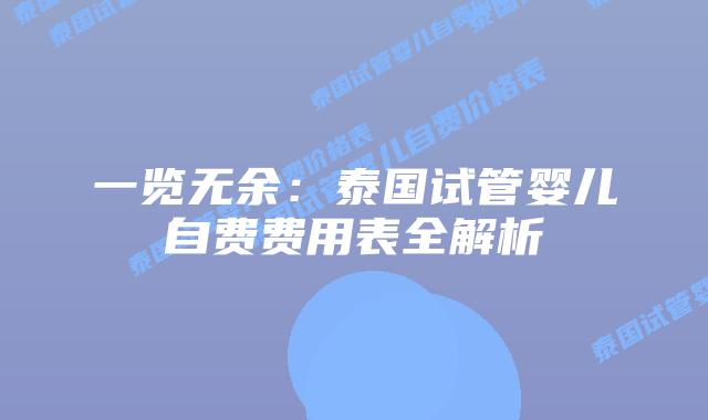 一览无余：泰国试管婴儿自费费用表全解析