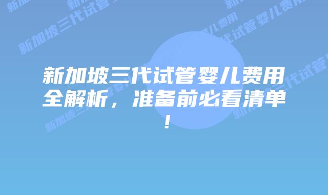 新加坡三代试管婴儿费用全解析，准备前必看清单！
