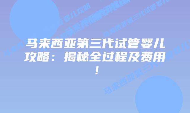 马来西亚第三代试管婴儿攻略:揭秘全过程及费用!插图 马来西亚第三代试管婴儿攻略:揭秘全过程及费用!