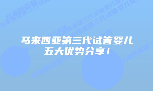 马来西亚第三代试管婴儿五大优势分享!插图 马来西亚第三代试管婴儿五大优势分享!